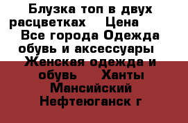 Блузка топ в двух расцветках  › Цена ­ 800 - Все города Одежда, обувь и аксессуары » Женская одежда и обувь   . Ханты-Мансийский,Нефтеюганск г.